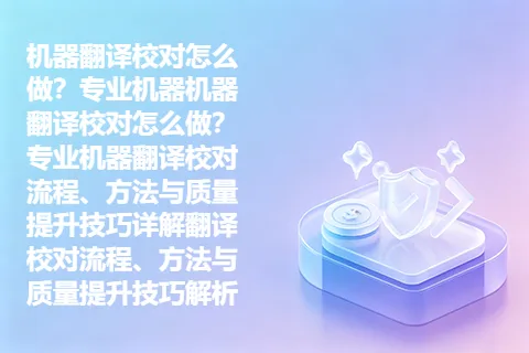 机器翻译校对怎么做？专业机器机器翻译校对怎么做？专业机器翻译校对流程、方法与质量提升技巧详解翻译校对流程、方法与质量提升技巧解析