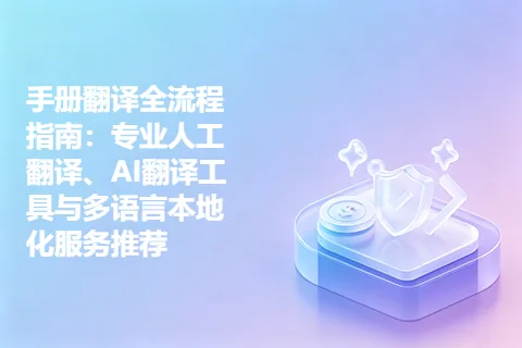 手册翻译全流程指南：专业人工翻译、AI翻译工具与多语言本地化服务推荐