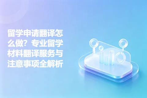 留学申请翻译怎么做？专业留学材料翻译服务与注意事项全解析