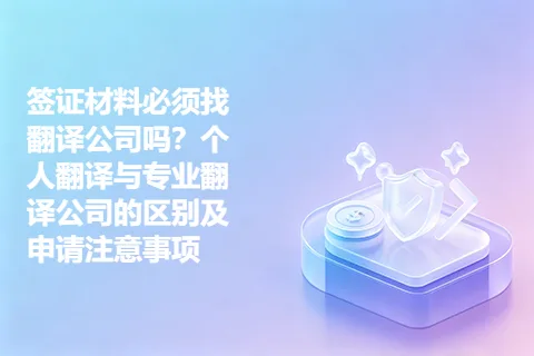 签证材料必须找翻译公司吗？个人翻译与专业翻译公司的区别及申请注意事项