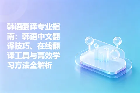 韩语翻译专业指南：韩语中文翻译技巧、在线翻译工具与高效学习方法全解析