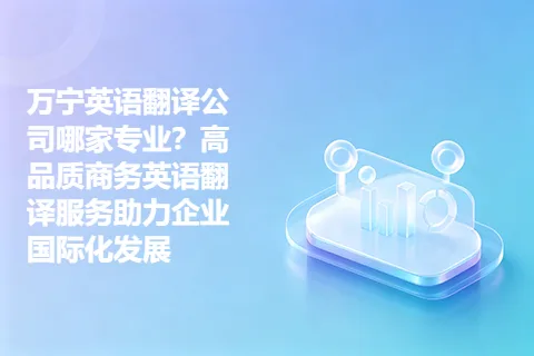 万宁英语翻译公司哪家专业？高品质商务英语翻译服务助力企业国际化发展