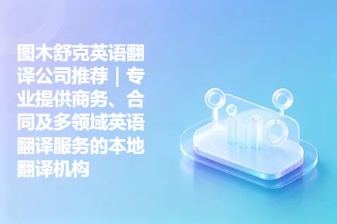 图木舒克英语翻译公司推荐｜专业提供商务、合同及多领域英语翻译服务的本地翻译机构