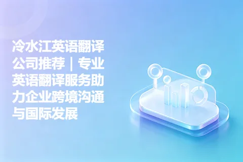 冷水江英语翻译公司推荐｜专业英语翻译服务助力企业跨境沟通与国际发展