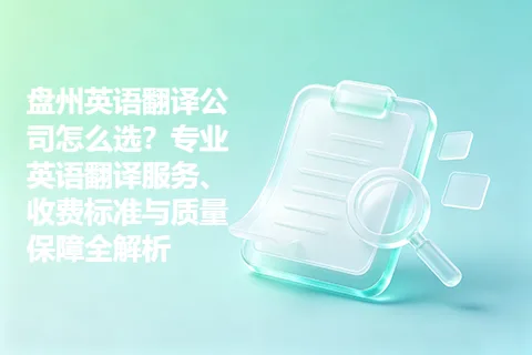 盘州英语翻译公司怎么选？专业英语翻译服务、收费标准与质量保障全解析