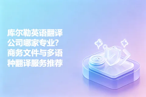 库尔勒英语翻译公司哪家专业？商务文件与多语种翻译服务推荐
