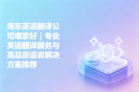 海东英语翻译公司哪家好｜专业英语翻译服务与高品质语言解决方案推荐