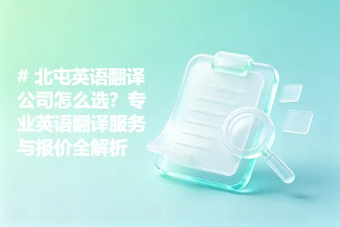 北屯英语翻译公司怎么选？专业英语翻译服务与报价全解析