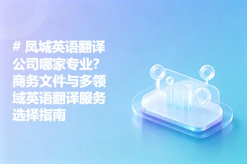 凤城英语翻译公司哪家专业？商务文件与多领域英语翻译服务选择指南