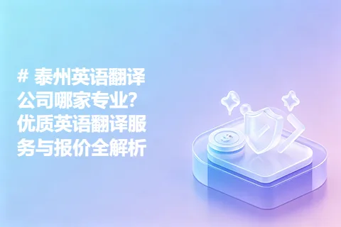 泰州英语翻译公司哪家专业？优质英语翻译服务与报价全解析