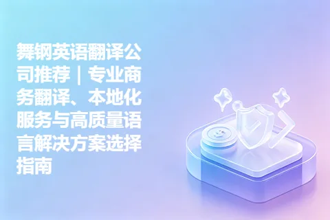 舞钢英语翻译公司推荐｜专业商务翻译、本地化服务与高质量语言解决方案选择指南