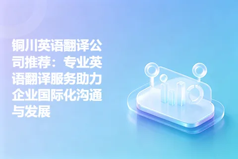 铜川英语翻译公司推荐：专业英语翻译服务助力企业国际化沟通与发展