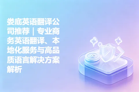 娄底英语翻译公司推荐｜专业商务英语翻译、本地化服务与高品质语言解决方案解析