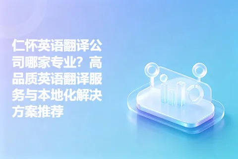 仁怀英语翻译公司哪家专业？高品质英语翻译服务与本地化解决方案推荐