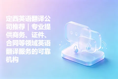 定西英语翻译公司推荐｜专业提供商务、证件、合同等领域英语翻译服务的可靠机构