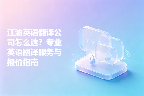 江油英语翻译公司怎么选？专业英语翻译服务与报价指南