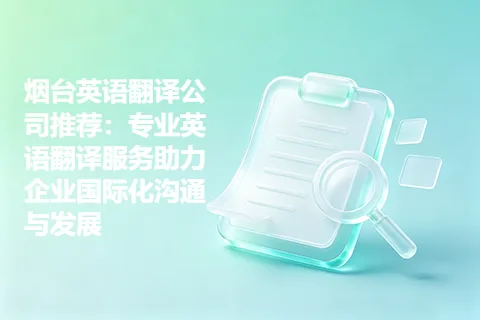 烟台英语翻译公司推荐：专业英语翻译服务助力企业国际化沟通与发展