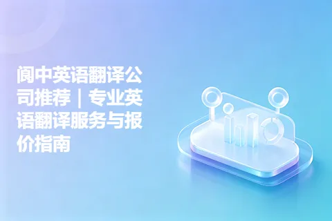 阆中英语翻译公司推荐｜专业英语翻译服务与报价指南