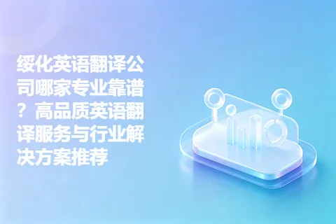 绥化英语翻译公司哪家专业靠谱？高品质英语翻译服务与行业解决方案推荐