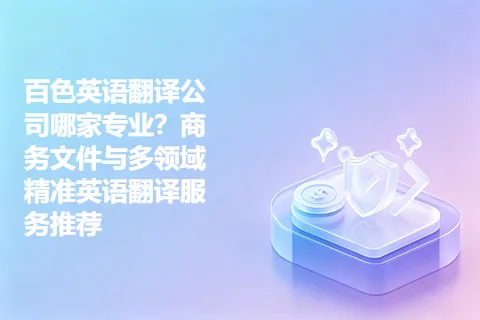 百色英语翻译公司哪家专业?商务文件与多领域精准英语翻译服务推荐