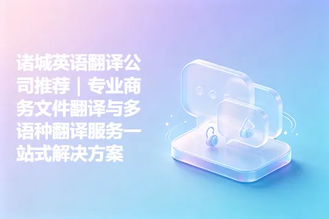 诸城英语翻译公司推荐｜专业商务文件翻译与多语种翻译服务一站式解决方案
