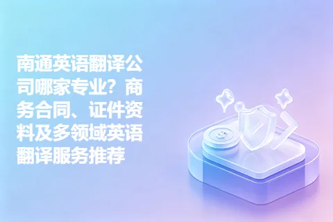 南通英语翻译公司哪家专业？商务合同、证件资料及多领域英语翻译服务推荐