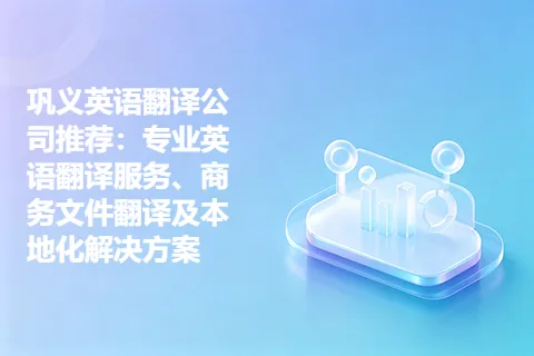 巩义英语翻译公司推荐：专业英语翻译服务、商务文件翻译及本地化解决方案