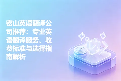 密山英语翻译公司推荐：专业英语翻译服务、收费标准与选择指南解析