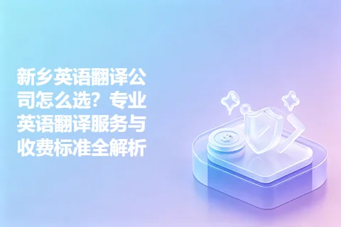 新乡英语翻译公司怎么选?专业英语翻译服务与收费标准全解析