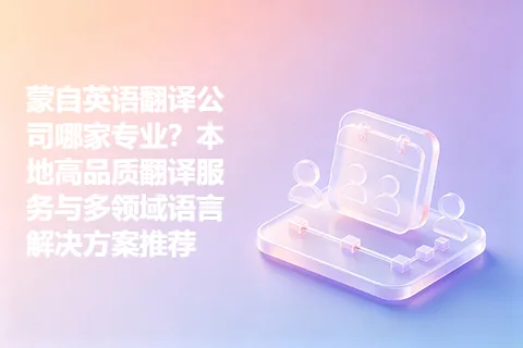 蒙自英语翻译公司哪家专业？本地高品质翻译服务与多领域语言解决方案推荐