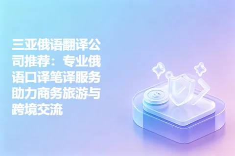 三亚俄语翻译公司推荐：专业俄语口译笔译服务助力商务旅游与跨境交流
