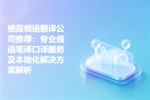 栖霞俄语翻译公司推荐：专业俄语笔译口译服务及本地化解决方案解析