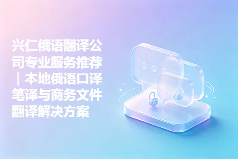 兴仁俄语翻译公司专业服务推荐｜本地俄语口译笔译与商务文件翻译解决方案