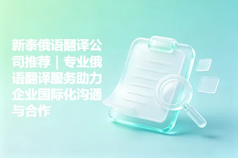 新泰俄语翻译公司推荐｜专业俄语翻译服务助力企业国际化沟通与合作
