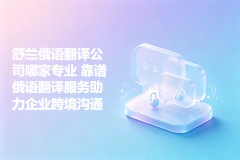 舒兰俄语翻译公司哪家专业 靠谱俄语翻译服务助力企业跨境沟通