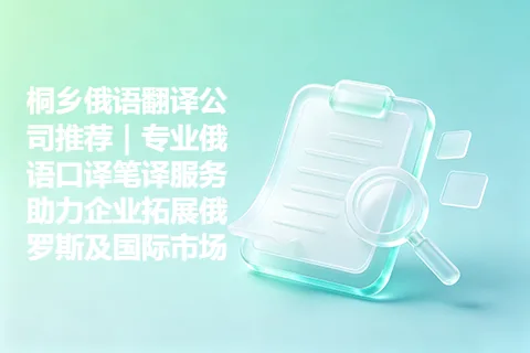 桐乡俄语翻译公司推荐｜专业俄语口译笔译服务助力企业拓展俄罗斯及国际市场