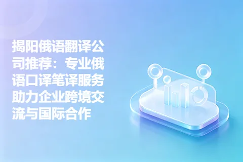 揭阳俄语翻译公司推荐：专业俄语口译笔译服务助力企业跨境交流与国际合作