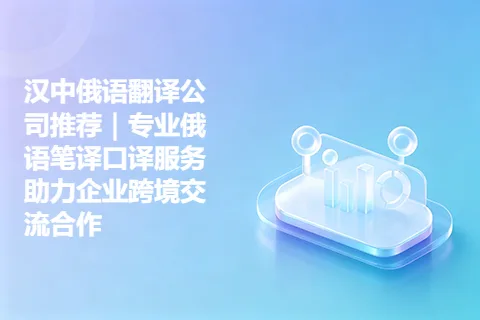 汉中俄语翻译公司推荐｜专业俄语笔译口译服务助力企业跨境交流合作