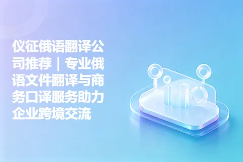 仪征俄语翻译公司推荐|专业俄语文件翻译与商务口译服务助力企业跨境交流