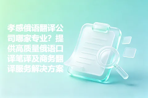 孝感俄语翻译公司哪家专业?提供高质量俄语口译笔译及商务翻译服务解决方案