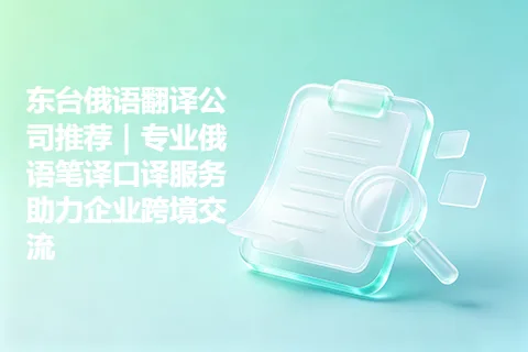 东台俄语翻译公司推荐|专业俄语笔译口译服务助力企业跨境交流