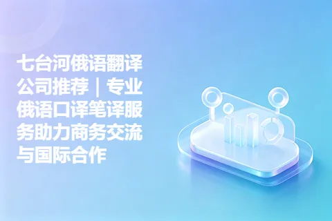 七台河俄语翻译公司推荐｜专业俄语口译笔译服务助力商务交流与国际合作