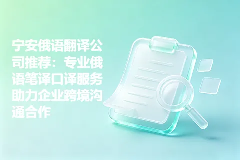 宁安俄语翻译公司推荐：专业俄语笔译口译服务助力企业跨境沟通合作