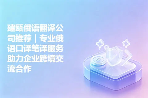 建瓯俄语翻译公司推荐｜专业俄语口译笔译服务助力企业跨境交流合作