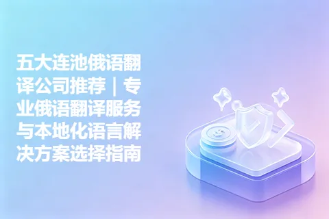 五大连池俄语翻译公司推荐｜专业俄语翻译服务与本地化语言解决方案选择指南