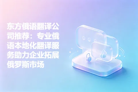 东方俄语翻译公司推荐：专业俄语本地化翻译服务助力企业拓展俄罗斯市场