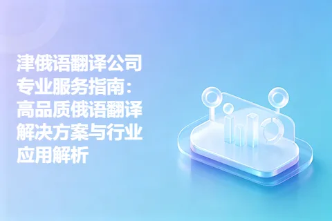 津俄语翻译公司专业服务指南：高品质俄语翻译解决方案与行业应用解析