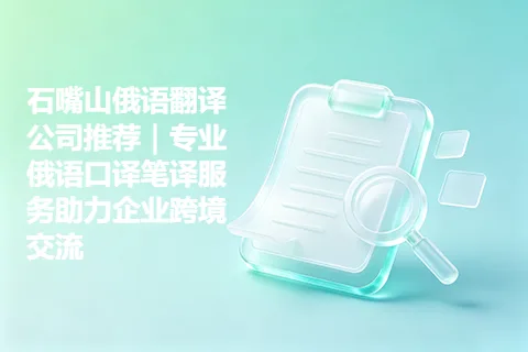 石嘴山俄语翻译公司推荐|专业俄语口译笔译服务助力企业跨境交流