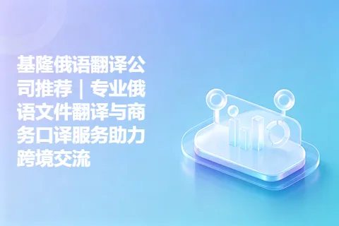 基隆俄语翻译公司推荐｜专业俄语文件翻译与商务口译服务助力跨境交流
