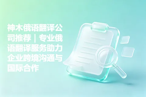 神木俄语翻译公司推荐｜专业俄语翻译服务助力企业跨境沟通与国际合作